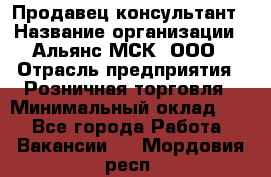 Продавец-консультант › Название организации ­ Альянс-МСК, ООО › Отрасль предприятия ­ Розничная торговля › Минимальный оклад ­ 1 - Все города Работа » Вакансии   . Мордовия респ.